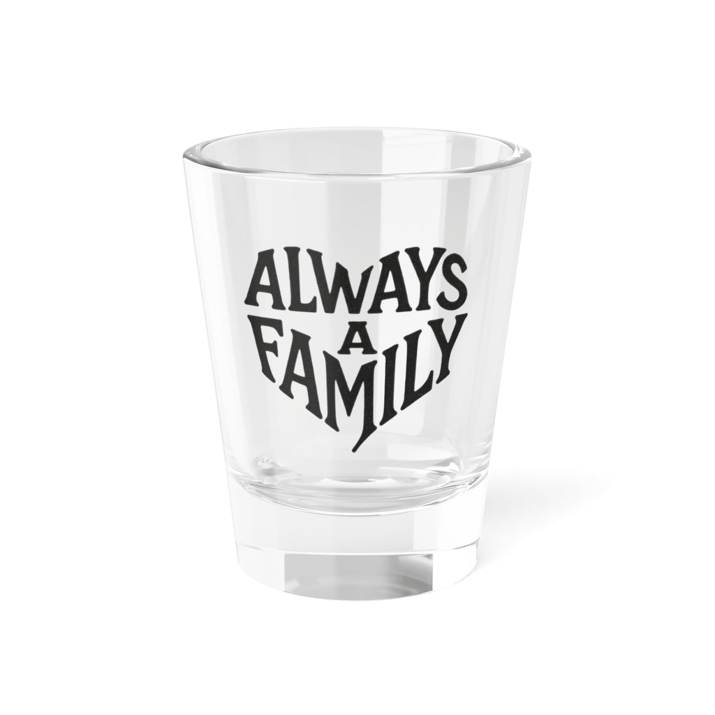 Always a Family Shot Glass — 1.5oz Novelty Drinking Glass